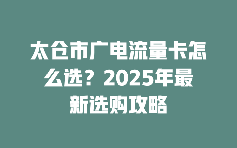 太仓市广电流量卡怎么选？2025年最新选购攻略