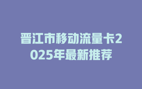 晋江市移动流量卡2025年最新推荐