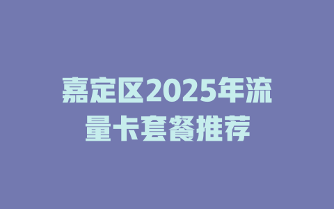 嘉定区2025年流量卡套餐推荐