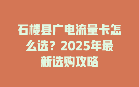 石楼县广电流量卡怎么选？2025年最新选购攻略