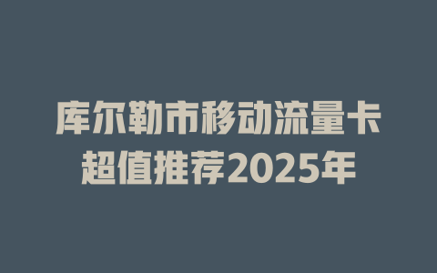 库尔勒市移动流量卡超值推荐2025年