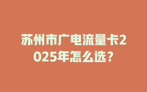 苏州市广电流量卡2025年怎么选？