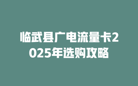 临武县广电流量卡2025年选购攻略