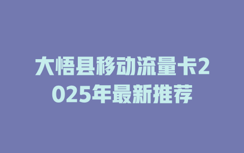 大悟县移动流量卡2025年最新推荐