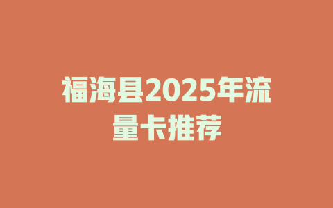福海县2025年流量卡推荐