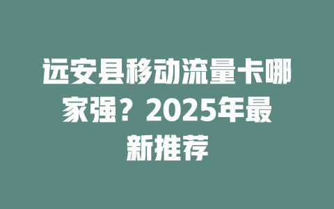 远安县移动流量卡哪家强？2025年最新推荐