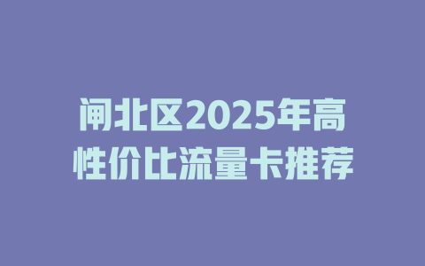 闸北区2025年高性价比流量卡推荐