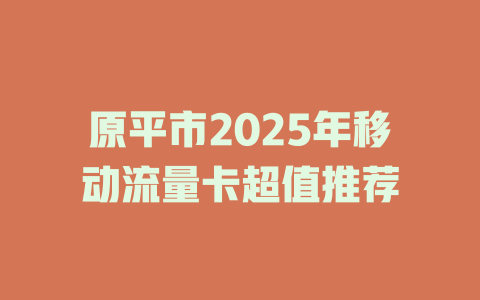 原平市2025年移动流量卡超值推荐