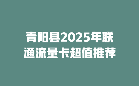 青阳县2025年联通流量卡超值推荐
