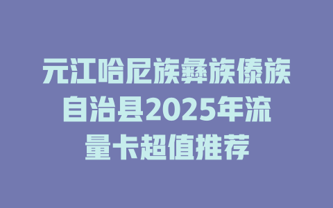 元江哈尼族彝族傣族自治县2025年流量卡超值推荐