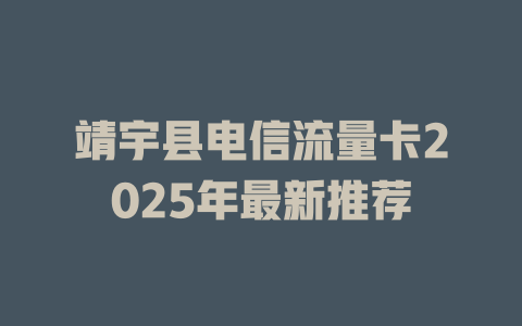 靖宇县电信流量卡2025年最新推荐