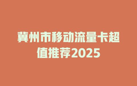 冀州市移动流量卡超值推荐2025
