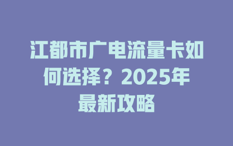 江都市广电流量卡如何选择？2025年最新攻略