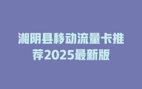 湘阴县移动流量卡推荐2025最新版
