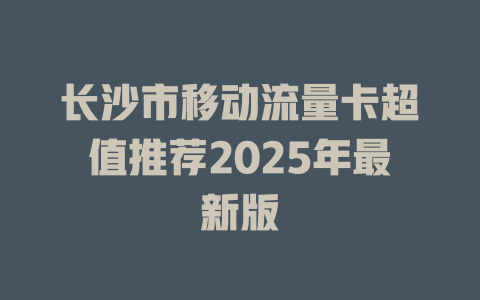 长沙市移动流量卡超值推荐2025年最新版