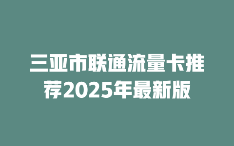 三亚市联通流量卡推荐2025年最新版