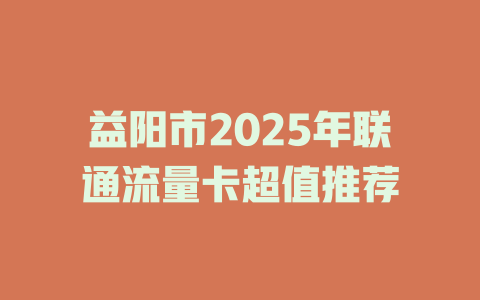 益阳市2025年联通流量卡超值推荐