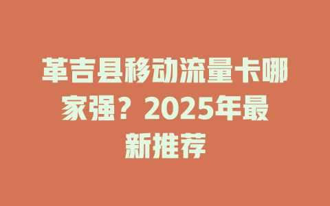 革吉县移动流量卡哪家强？2025年最新推荐