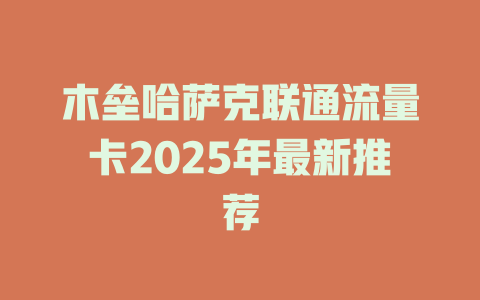 木垒哈萨克联通流量卡2025年最新推荐