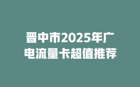 晋中市2025年广电流量卡超值推荐