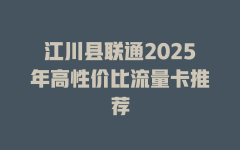 江川县联通2025年高性价比流量卡推荐