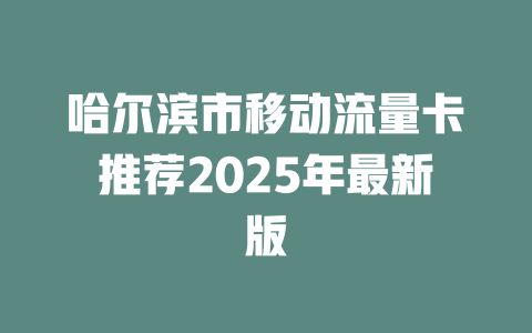 哈尔滨市移动流量卡推荐2025年最新版