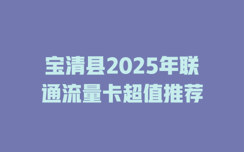 宝清县2025年联通流量卡超值推荐