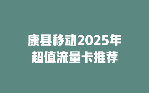 康县移动2025年超值流量卡推荐