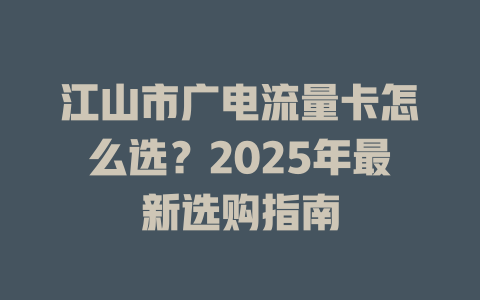 江山市广电流量卡怎么选？2025年最新选购指南