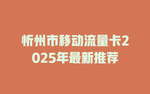 忻州市移动流量卡2025年最新推荐