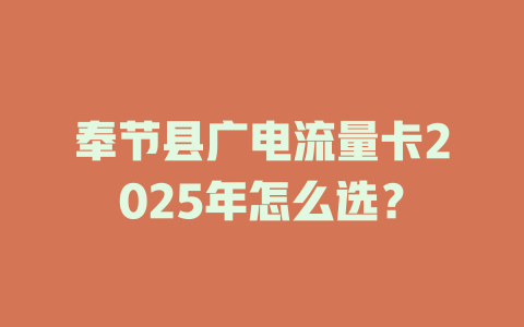 奉节县广电流量卡2025年怎么选？