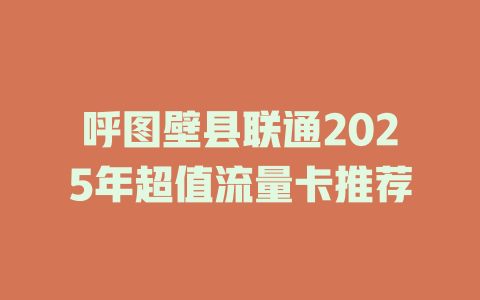 呼图壁县联通2025年超值流量卡推荐
