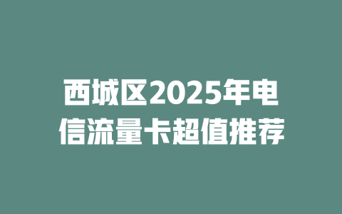西城区2025年电信流量卡超值推荐