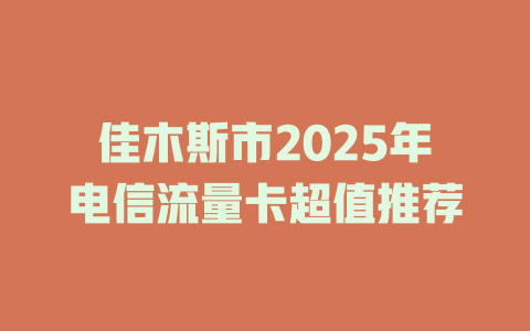 佳木斯市2025年电信流量卡超值推荐