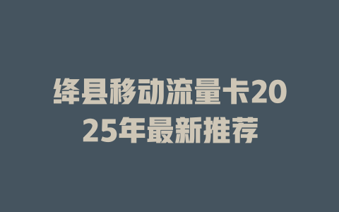 绛县移动流量卡2025年最新推荐