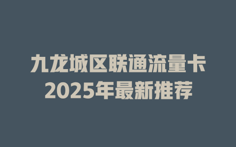 九龙城区联通流量卡2025年最新推荐
