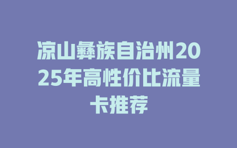凉山彝族自治州2025年高性价比流量卡推荐