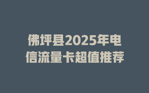 佛坪县2025年电信流量卡超值推荐