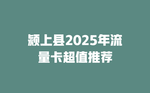 颍上县2025年流量卡超值推荐