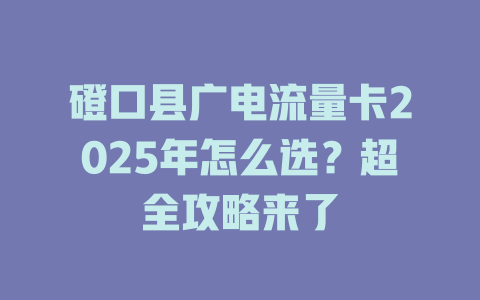 磴口县广电流量卡2025年怎么选？超全攻略来了