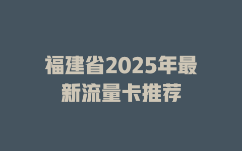 福建省2025年最新流量卡推荐