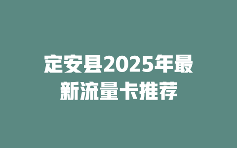 定安县2025年最新流量卡推荐