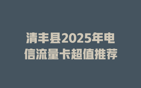 清丰县2025年电信流量卡超值推荐
