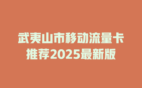 武夷山市移动流量卡推荐2025最新版