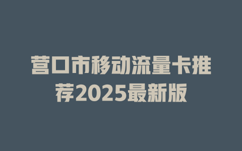 营口市移动流量卡推荐2025最新版