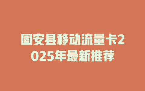 固安县移动流量卡2025年最新推荐