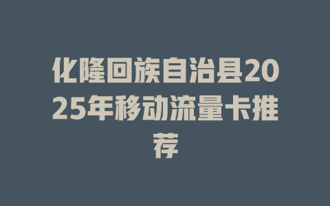 化隆回族自治县2025年移动流量卡推荐