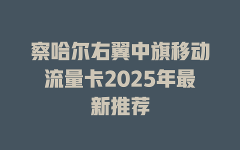 察哈尔右翼中旗移动流量卡2025年最新推荐