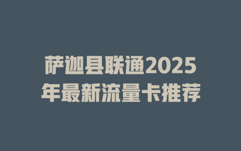 萨迦县联通2025年最新流量卡推荐