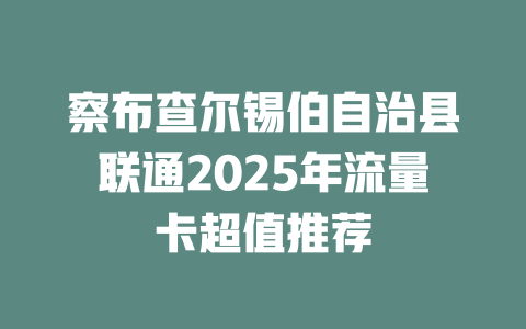 察布查尔锡伯自治县联通2025年流量卡超值推荐